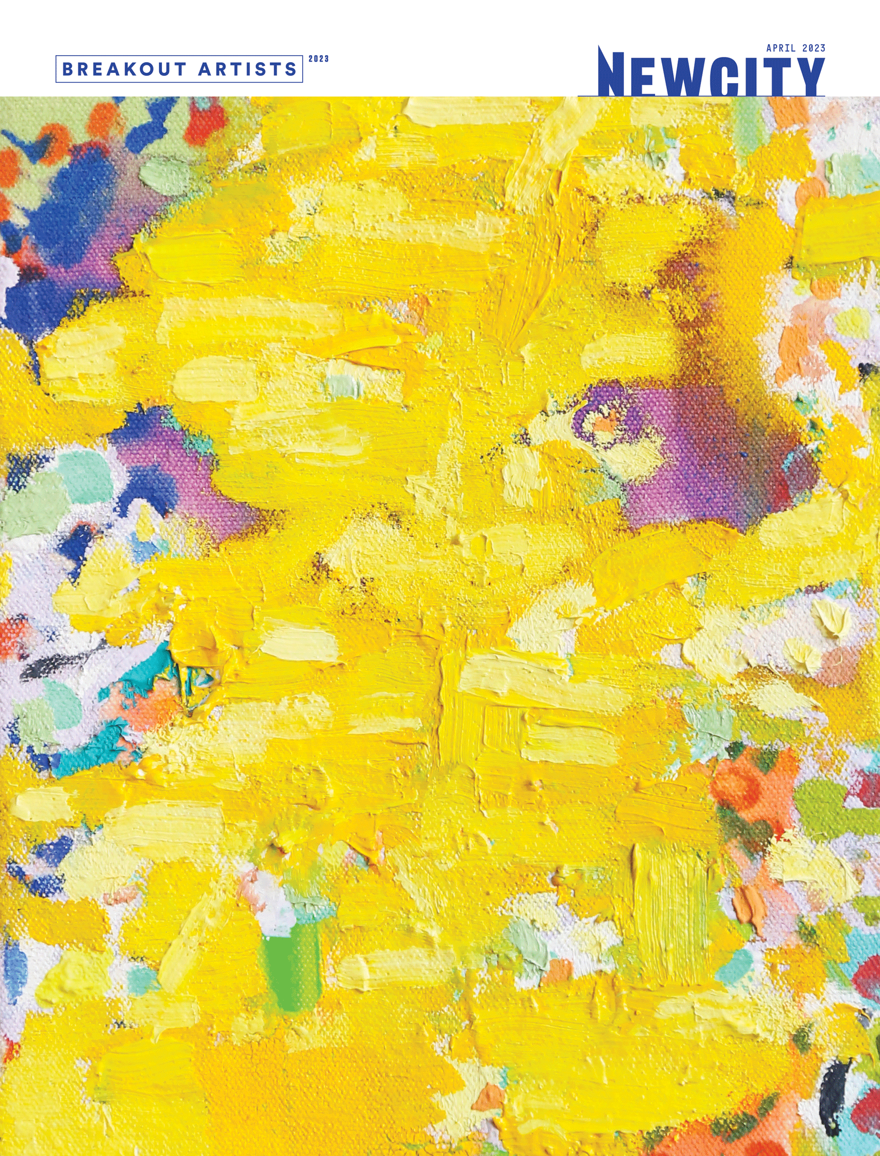A striking abstract painting featuring bold, textured yellow brushstrokes at the center, encircled by lively dabs of white, blue, orange, purple, and green. Presented as the cover of the "April 2023 Issue: Breakout Artists (Print Edition)," with "Breakout Artists 2023" and "Newcity" displayed at the top—an energetic homage to emerging artists and visionary image makers.